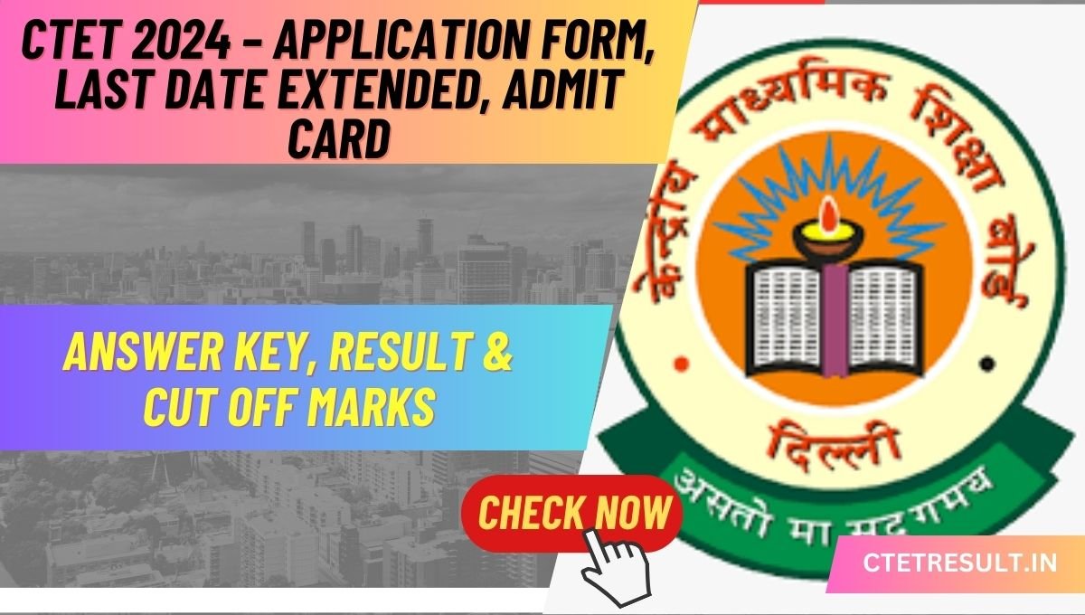 CTET 2024 – Application Form, Last Date Extended, Admit Card, Answer Key, Result & Cut Off Marks